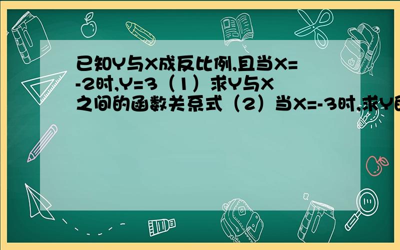 已知Y与X成反比例,且当X=-2时,Y=3（1）求Y与X之间的函数关系式（2）当X=-3时,求Y的值已知Y=Y1+Y2,Y1与成正比例,Y2与X2成正比例,且X=2与X=3时,Y的值都等于19,求Y与X的函数关系式反比例函数Y=X分之K的