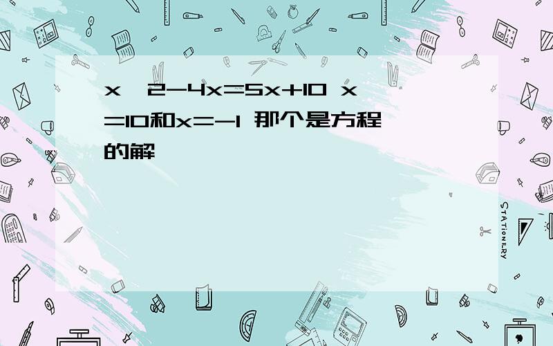 x^2-4x=5x+10 x=10和x=-1 那个是方程的解