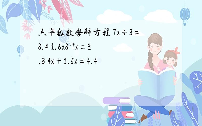 六年级数学解方程 7x÷3=8.4 1.6x8-7x=2.3 4x+1.5x=4.4