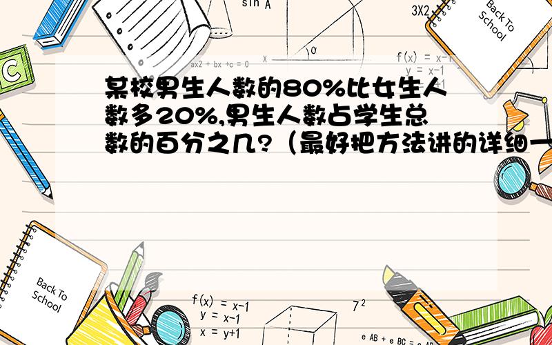 某校男生人数的80%比女生人数多20%,男生人数占学生总数的百分之几?（最好把方法讲的详细一点,算式多一点,回答被采为最佳答案的我会补悬赏5金币）