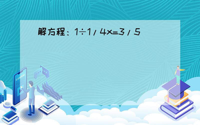 解方程：1÷1/4x=3/5