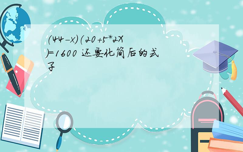 (44-x)(20+5*2X)=1600 还要化简后的式子