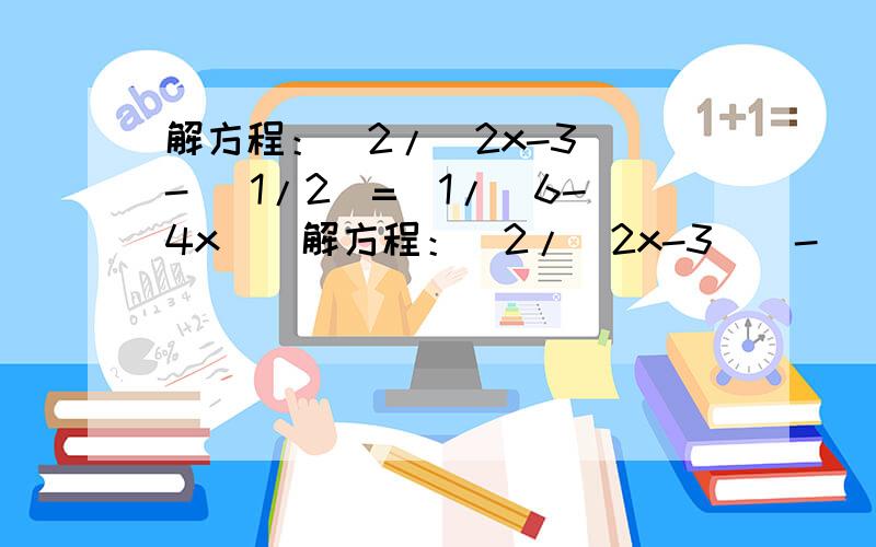 解方程：(2/(2x-3))- (1/2)=(1/(6-4x))解方程：(2/(2x-3))- (1/2)=(1/(6-4x))