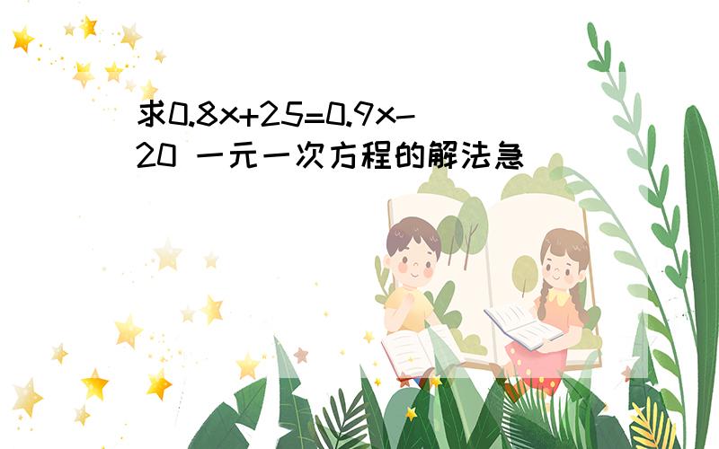 求0.8x+25=0.9x-20 一元一次方程的解法急