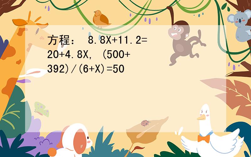 方程： 8.8X+11.2=20+4.8X, (500+392)/(6+X)=50