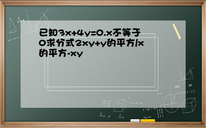 已知3x+4y=0.x不等于0求分式2xy+y的平方/x的平方-xy