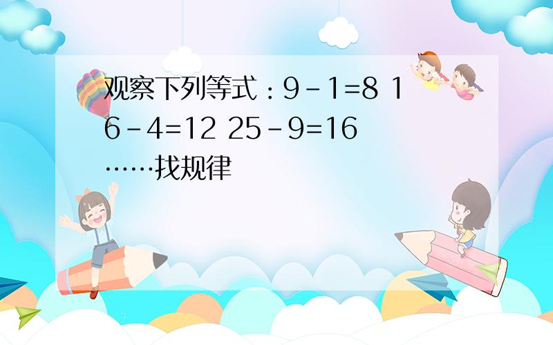 观察下列等式：9-1=8 16-4=12 25-9=16……找规律