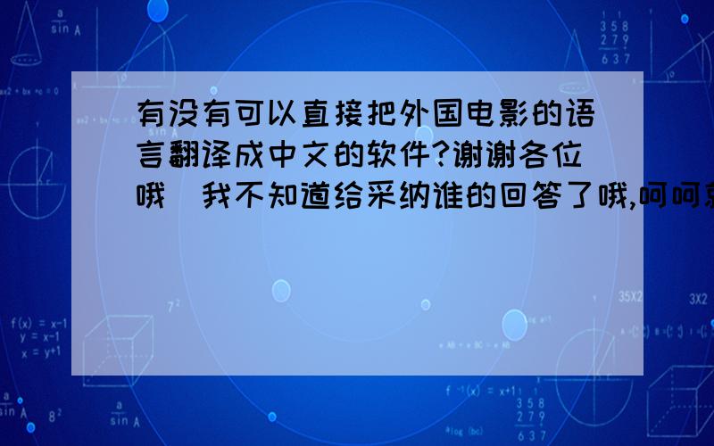 有没有可以直接把外国电影的语言翻译成中文的软件?谢谢各位哦．我不知道给采纳谁的回答了哦,呵呵就给秀才吧,谢谢各位了!～!