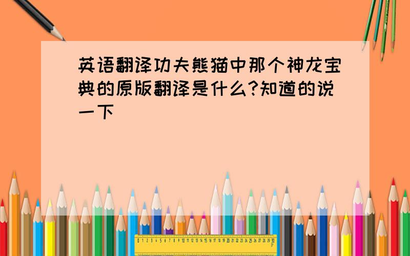 英语翻译功夫熊猫中那个神龙宝典的原版翻译是什么?知道的说一下