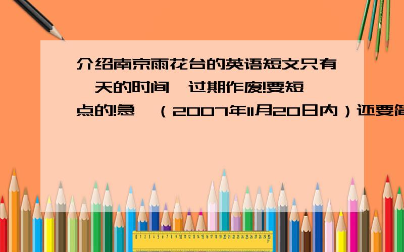 介绍南京雨花台的英语短文只有一天的时间,过期作废!要短一点的!急,（2007年11月20日内）还要简单点的,一个小学六年级的能读懂的（不要过于简单*少的）!