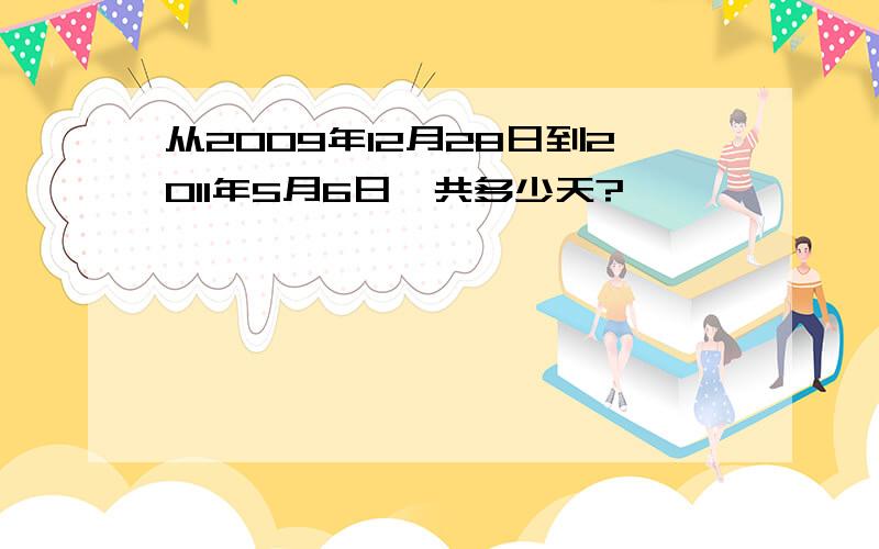 从2009年12月28日到2011年5月6日一共多少天?