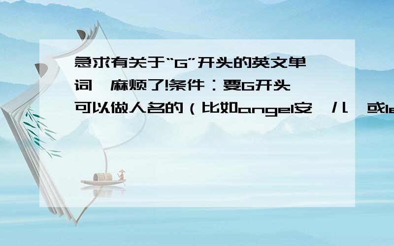 急求有关于“G”开头的英文单词,麻烦了!条件：要G开头,可以做人名的（比如angel安琪儿,或lemon柠檬之类的啊~）,要有关于时尚的!（备注：最好要给出翻译）各位,麻烦了!