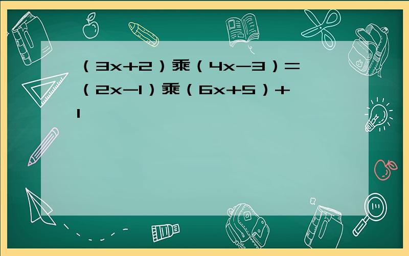 （3x+2）乘（4x-3）=（2x-1）乘（6x+5）+1