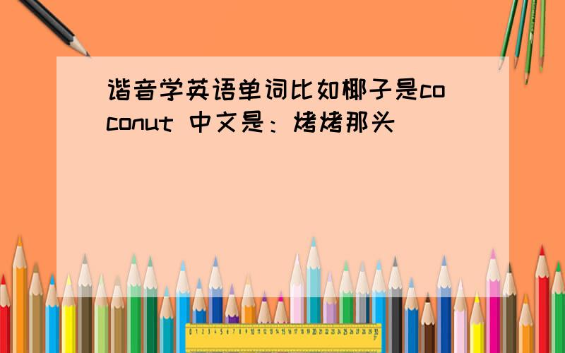 谐音学英语单词比如椰子是coconut 中文是：烤烤那头