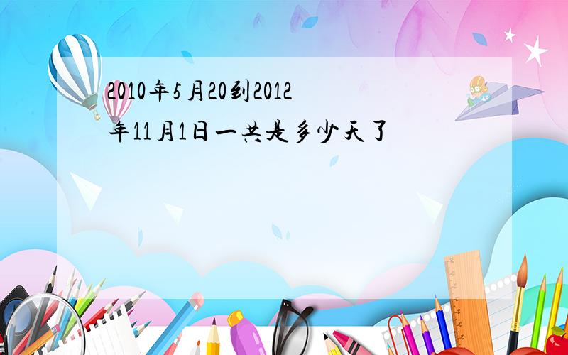 2010年5月20到2012年11月1日一共是多少天了