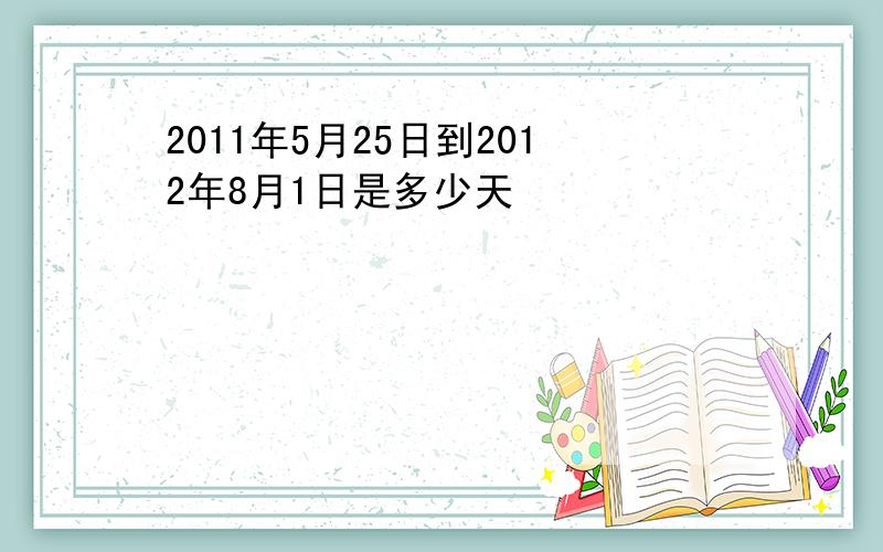 2011年5月25日到2012年8月1日是多少天