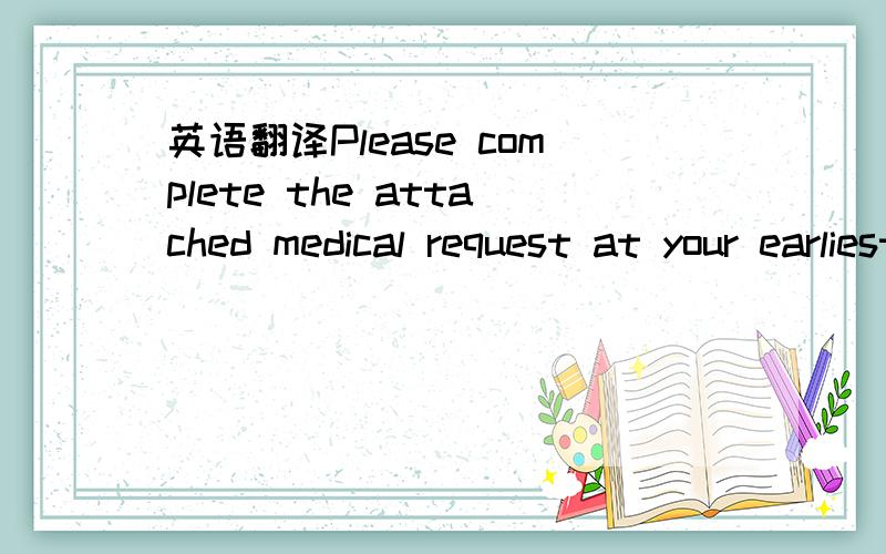 英语翻译Please complete the attached medical request at your earliestconvenience.Once your medical exam has been cleared,please also forward a copy ofyour travel insurance covering your visit to Australia.