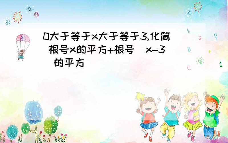 0大于等于x大于等于3,化简 根号x的平方+根号（x-3）的平方