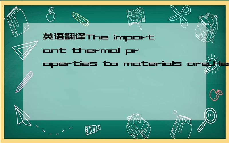 英语翻译The important thermal properties to materials are:.Heat resistance ,the ability of a material to remain atable with changes in temperature .Ceramic materials have high resistance ratings ..Thermal conductivity ,the ability of a material t