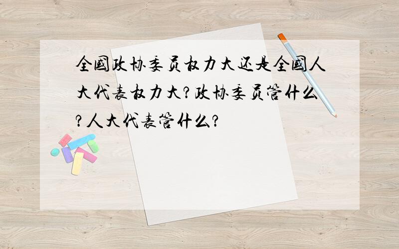 全国政协委员权力大还是全国人大代表权力大?政协委员管什么?人大代表管什么?