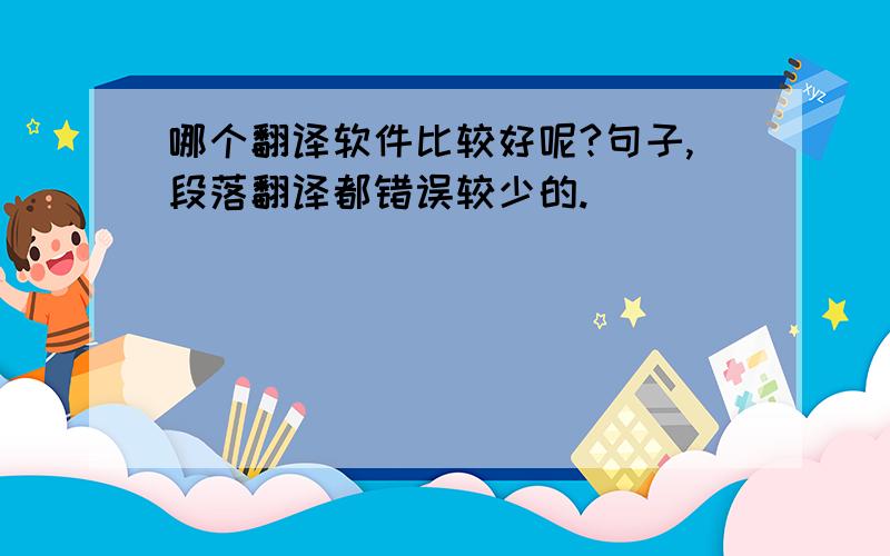 哪个翻译软件比较好呢?句子,段落翻译都错误较少的.