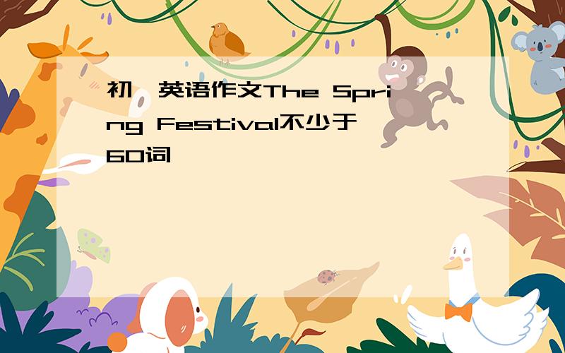 初一英语作文The Spring Festival不少于60词