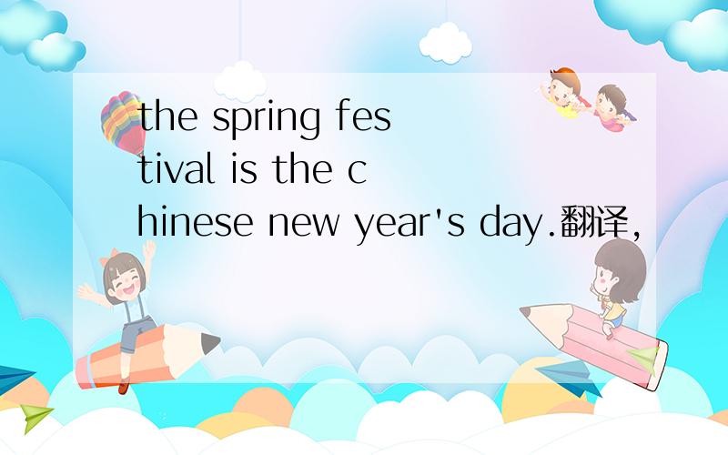 the spring festival is the chinese new year's day.翻译,