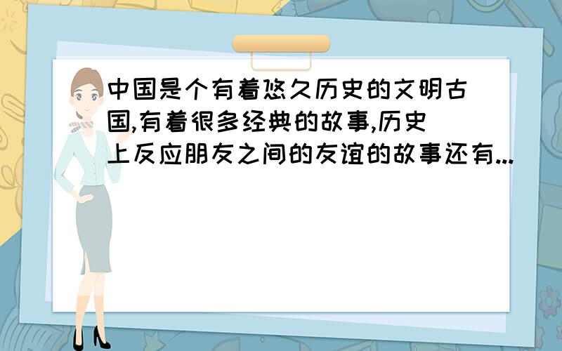 中国是个有着悠久历史的文明古国,有着很多经典的故事,历史上反应朋友之间的友谊的故事还有...