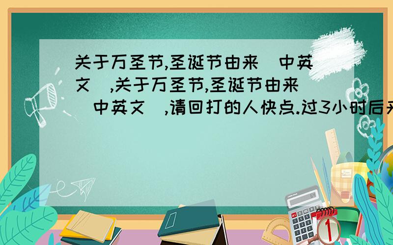 关于万圣节,圣诞节由来(中英文),关于万圣节,圣诞节由来(中英文),请回打的人快点.过3小时后来看帖.