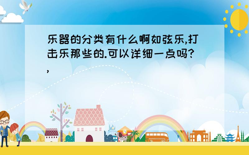 乐器的分类有什么啊如弦乐,打击乐那些的.可以详细一点吗?,