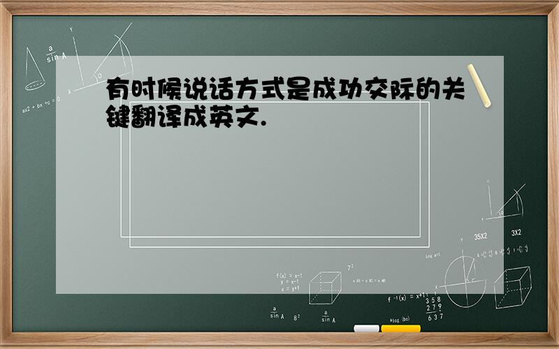 有时候说话方式是成功交际的关键翻译成英文.