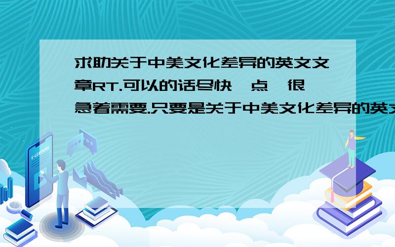 求助关于中美文化差异的英文文章RT.可以的话尽快一点,很急着需要.只要是关于中美文化差异的英文文章便可.