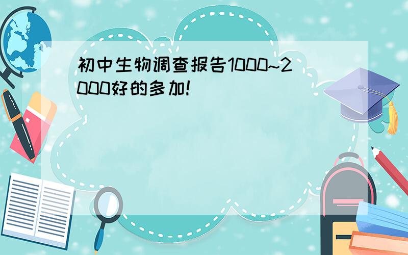 初中生物调查报告1000~2000好的多加!