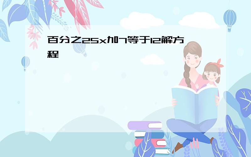 百分之25x加7等于12解方程