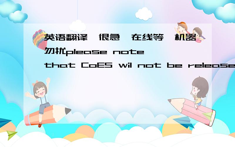 英语翻译,很急,在线等,机器勿扰please note that CoES wil not be released until such times that funds are cleared and  received  in AU‘s bank account.