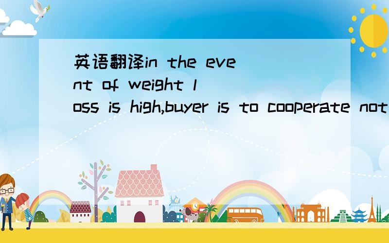 英语翻译in the event of weight loss is high,buyer is to cooperate not to consume the cotton so as to facilitate 100% bale by bale reweigh at seller's cost