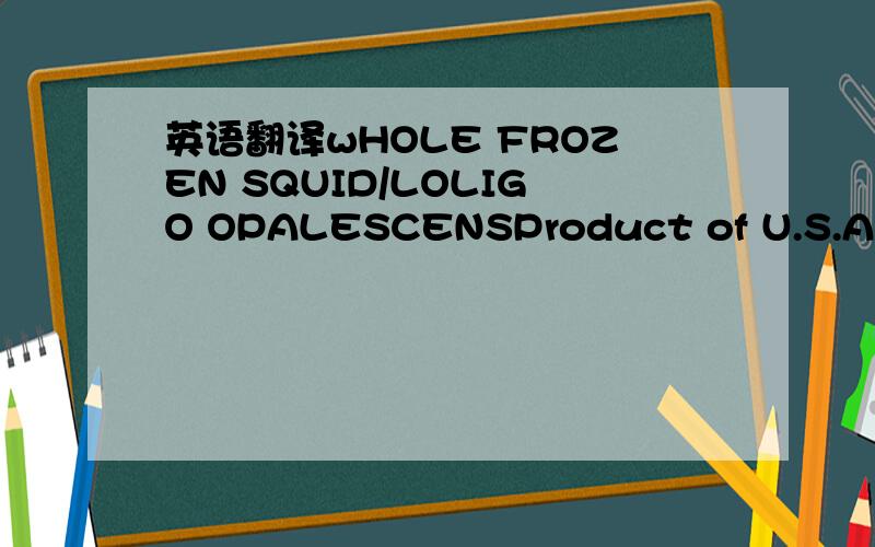 英语翻译wHOLE FROZEN SQUID/LOLIGO OPALESCENSProduct of U.S.ANet weight 51b（80oz）Conservation at Home24Hours in refrigerator3Days at—6°C1Month at—12°C-18°C see Expiration Date On Side Panel Never Refreeze After ThawingQUALY-PAK FOODS.IN