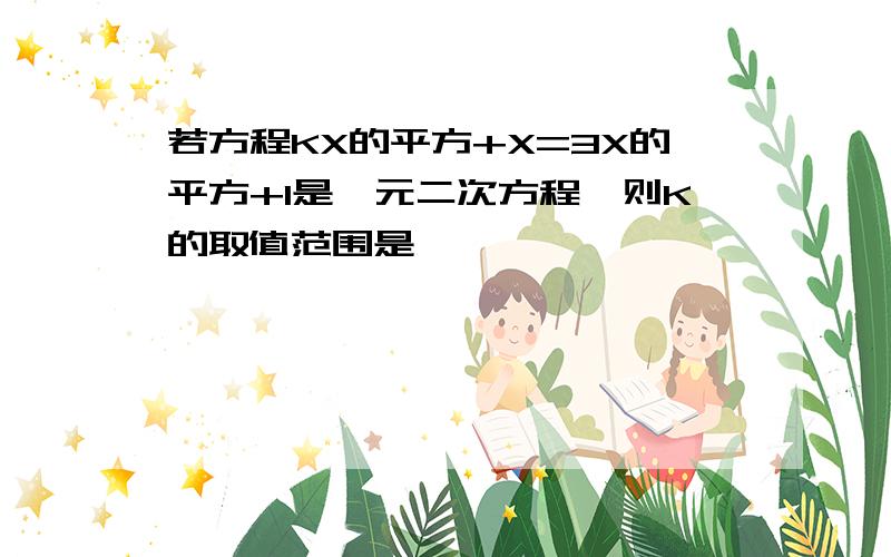 若方程KX的平方+X=3X的平方+1是一元二次方程,则K的取值范围是