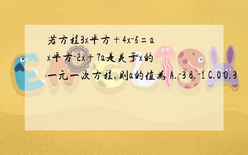 若方程3x平方+4x-5=ax平方-2x+7a是关于x的一元一次方程,则a的值为 A.-3 B.-1 C.0 D.3