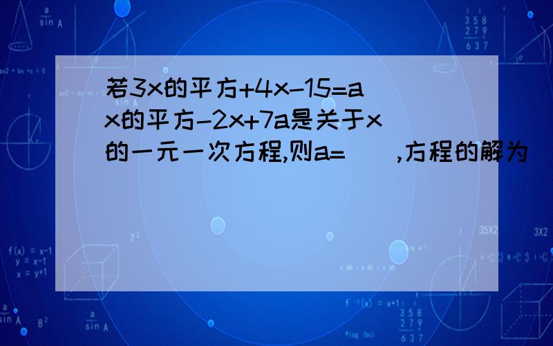 若3x的平方+4x-15=ax的平方-2x+7a是关于x的一元一次方程,则a=（）,方程的解为（）