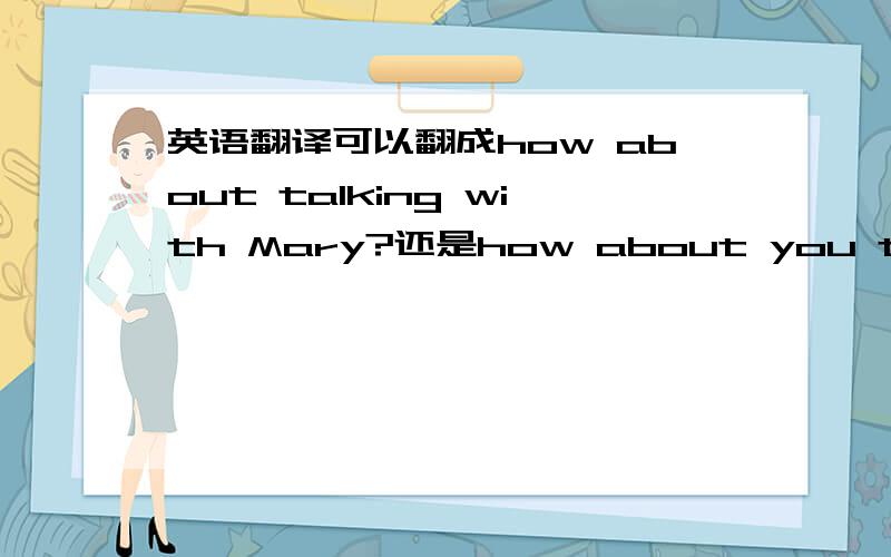 英语翻译可以翻成how about talking with Mary?还是how about you talking with Mary?