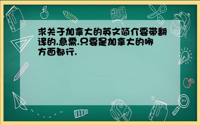 求关于加拿大的英文简介要带翻译的.急需.只要是加拿大的哪方面都行.