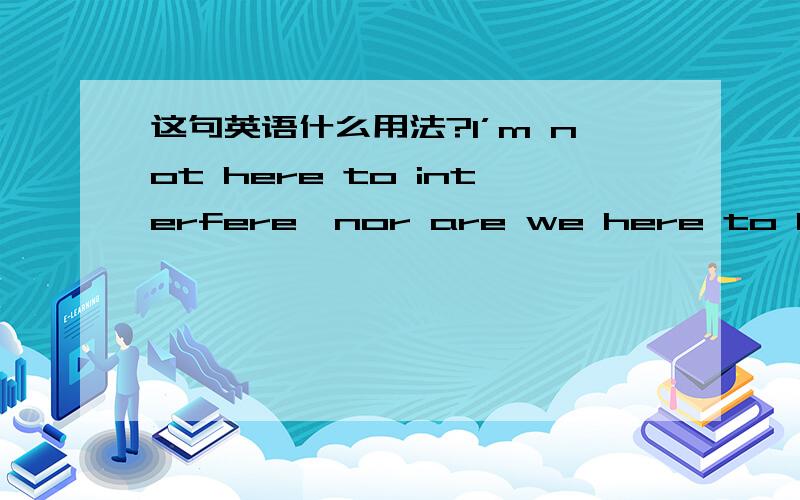 这句英语什么用法?I’m not here to interfere,nor are we here to be anyone's whipping boy.我来这儿不是干预什么,但也不是来受训的.这里are we是倒装吗 还是什么用法.