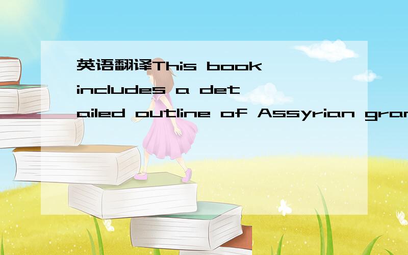 英语翻译This book includes a detailed outline of Assyrian grammar,transliterated texts,an extensive glossary and a comprehensive list of alphabets.Aramaic is also known as Assyrian and knowledge of it is a must for any serious scholar of the bibl