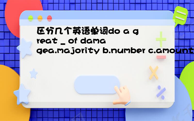 区分几个英语单词do a great _ of damagea.majority b.number c.amount d.quantity