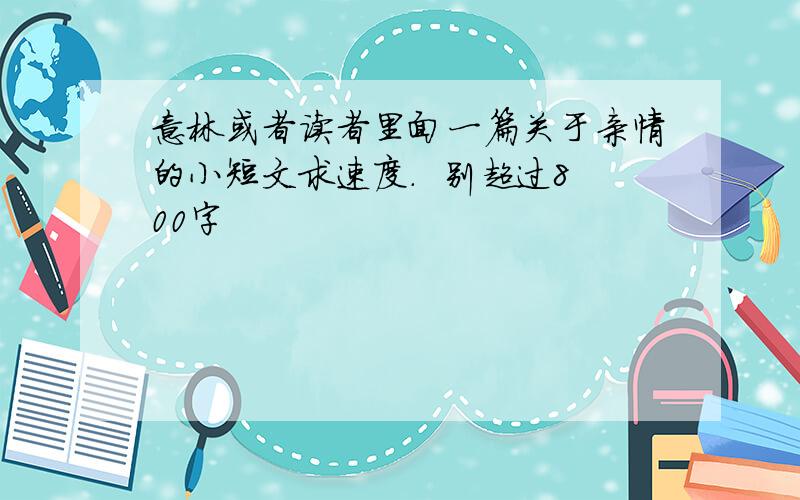 意林或者读者里面一篇关于亲情的小短文求速度.  别超过800字