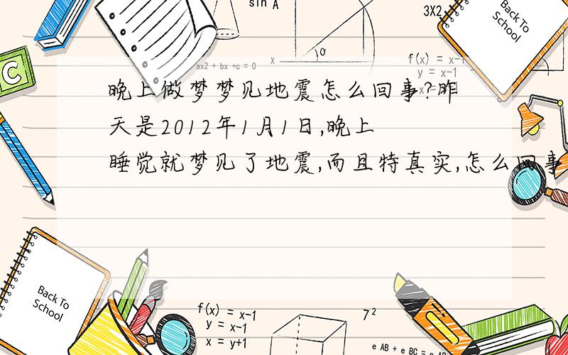 晚上做梦梦见地震怎么回事?昨天是2012年1月1日,晚上睡觉就梦见了地震,而且特真实,怎么回事?