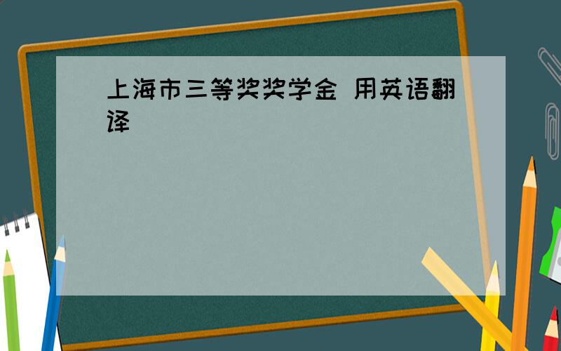 上海市三等奖奖学金 用英语翻译