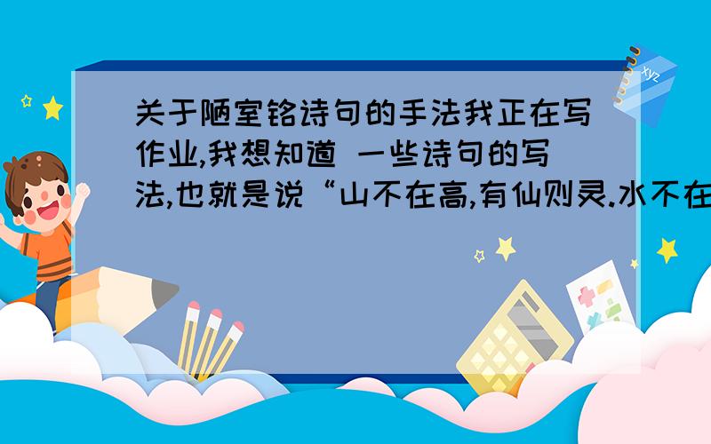 关于陋室铭诗句的手法我正在写作业,我想知道 一些诗句的写法,也就是说“山不在高,有仙则灵.水不在深,有龙则灵.”这句子是比喻起兴的.   我想知道其他的诗句的那样,从谈笑有鸿儒,往来无