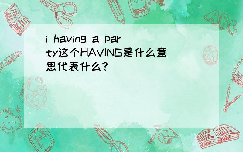 i having a party这个HAVING是什么意思代表什么?